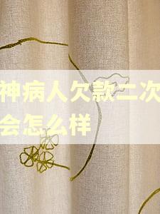 精神病人欠款二次逾期会怎么样