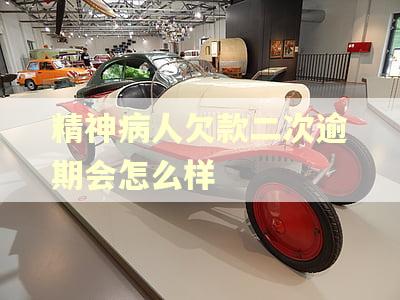 精神病人欠款二次逾期会怎么样 精神病人欠款二次逾期会怎么样