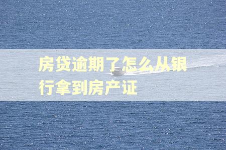 房贷逾期了怎么从银行拿到房产证