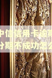 欠中信信用卡逾期协商分期不成功怎么办