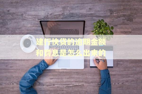 建行快贷的逾期金额和罚息是怎么出来的 建行快贷的逾期金额和罚息是怎么出来的