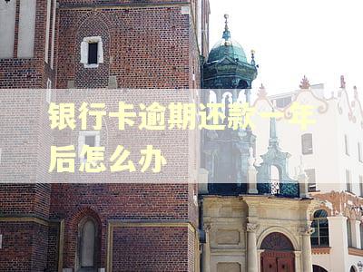 银行卡逾期还款一年后怎么办