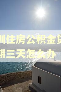 深圳住房公积金贷款逾期三天怎么办