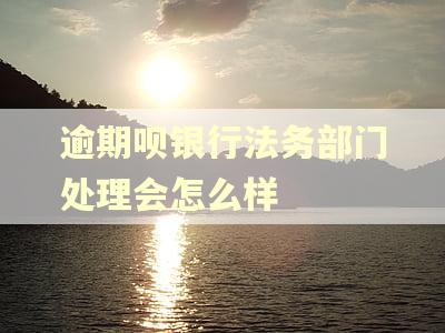 逾期呗银行法务部门处理会怎么样 逾期呗银行法务部门处理会怎么样