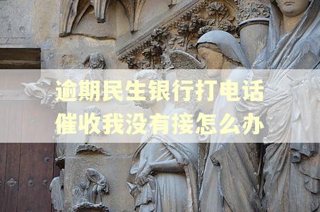 逾期民生银行打电话催收我没有接怎么办