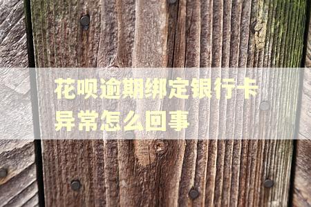 花呗逾期绑定银行卡异常怎么回事 花呗逾期绑定银行卡异常怎么回事