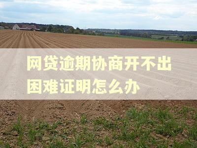 网贷逾期协商开不出困难证明怎么办