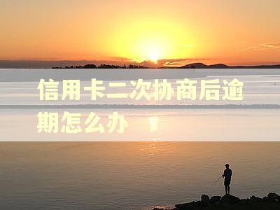 信用卡二次协商后逾期怎么办