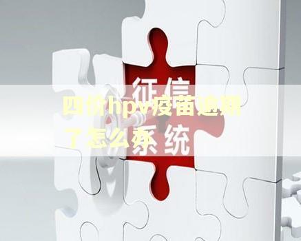 四价hpv疫苗逾期了怎么办