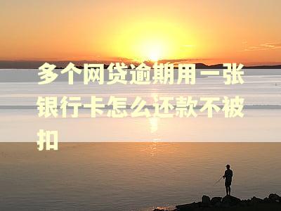 多个网贷逾期用一张银行卡怎么还款不被扣