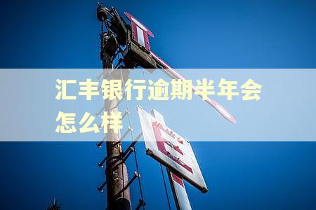 汇丰银行逾期半年会怎么样