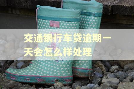 交通银行车贷逾期一天会怎么样处理