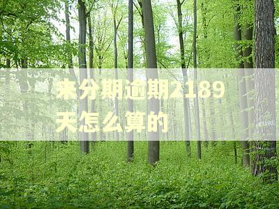 来分期逾期2189天怎么算的