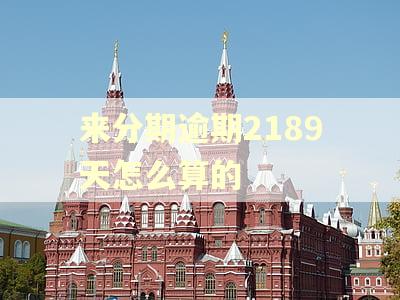 来分期逾期2189天怎么算的
