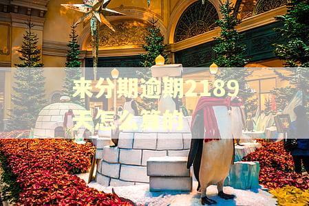 来分期逾期2189天怎么算的
