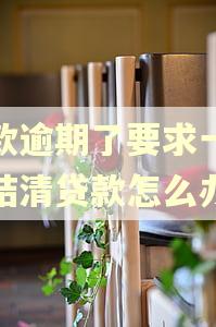 贷款逾期了要求一次性结清贷款怎么办