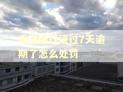 香港通行证过7天逾期了怎么处罚
