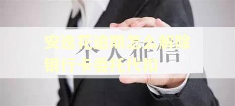 安逸花逾期怎么解除银行卡委托代扣