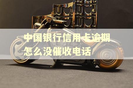 中国银行信用卡逾期怎么没催收电话