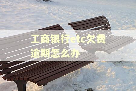 工商银行etc欠费逾期怎么办