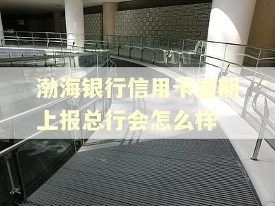渤海银行信用卡逾期上报总行会怎么样