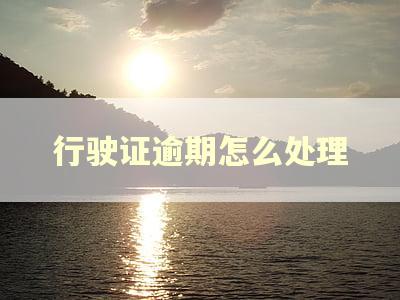 行驶证逾期怎么处理