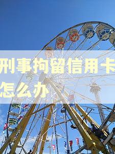 被刑事拘留信用卡逾期怎么办