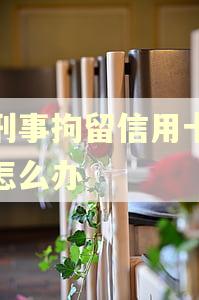 被刑事拘留信用卡逾期怎么办