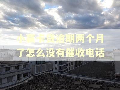 小赢卡贷逾期两个月了怎么没有催收电话