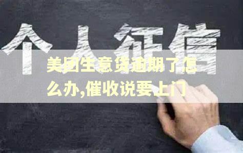 美团生意贷逾期了怎么办,催收说要上门