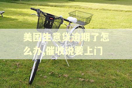 美团生意贷逾期了怎么办,催收说要上门