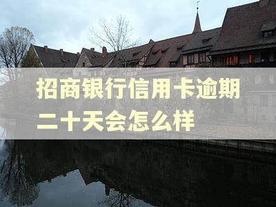招商银行信用卡逾期二十天会怎么样