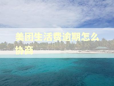 美团生活费逾期怎么协商 美团生活费逾期怎么协商