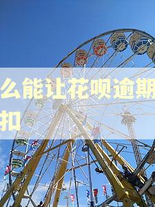 怎么能让花呗逾期不秒扣 怎么能让花呗逾期不秒扣
