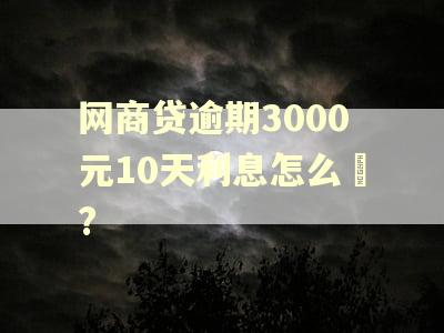 网商贷逾期3000元10天利息怎么箄?