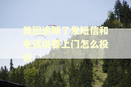美团逾期了发短信和电话说要上门怎么投诉