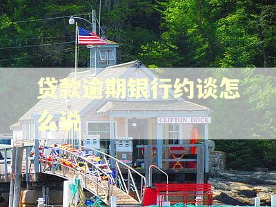 贷款逾期银行约谈怎么说