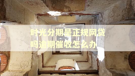 时光分期是正规网贷吗逾期催收怎么办