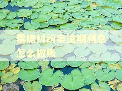 票据纠纷案逾期利息怎么做账