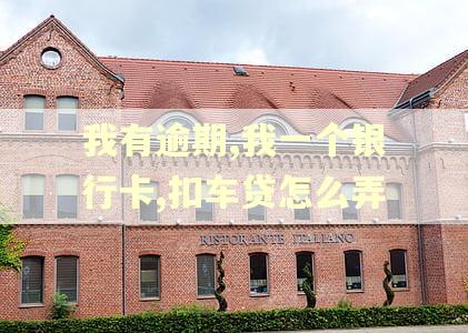 我有逾期,我一个银行卡,扣车贷怎么弄