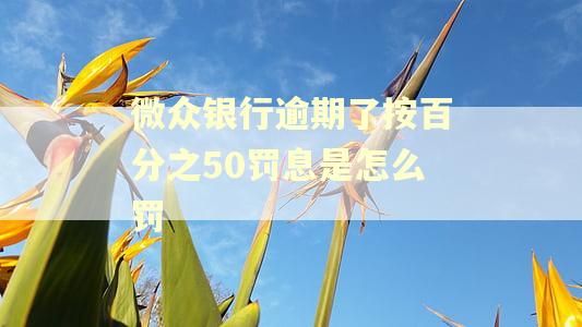 微众银行逾期了按百分之50罚息是怎么罚
