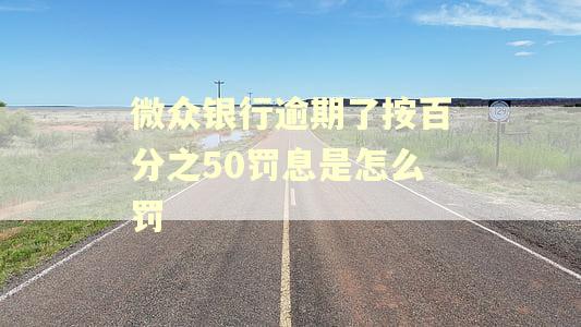 微众银行逾期了按百分之50罚息是怎么罚