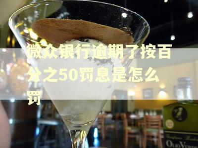 微众银行逾期了按百分之50罚息是怎么罚 微众银行逾期了按百分之50罚息是怎么罚
