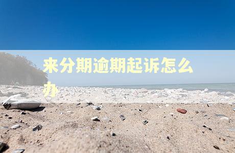 来分期逾期起诉怎么办