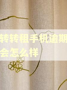在转转租手机逾期不还会怎么样