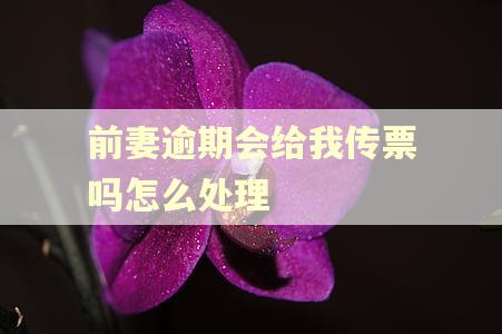 前妻逾期会给我传票吗怎么处理