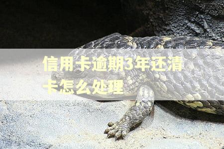 信用卡逾期3年还清卡怎么处理