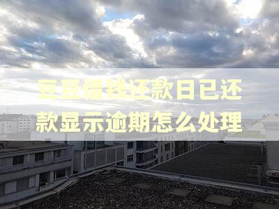 豆豆借钱还款日已还款显示逾期怎么处理