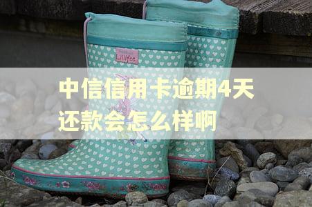 中信信用卡逾期4天还款会怎么样啊