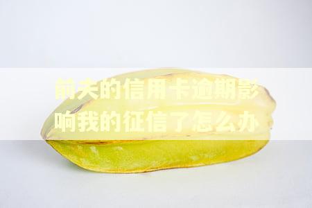 前夫的信用卡逾期影响我的征信了怎么办